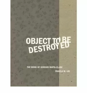 MATTA-CLARK: OBJECT TO BE DESTROYED. THE WORK OF GORDON MATTA- CLARK MATTA-CLARK: OBJECT TO BE DESTROYED. THE WORK OF GORDON MATTA- CLARK