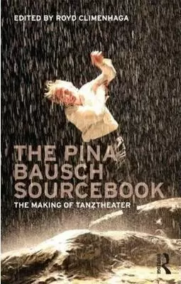 THE PINA BAUSCH SOURCEBOOK: THE MAKING OF TANZTHEATER THE PINA BAUSCH SOURCEBOOK: THE MAKING OF TANZTHEATER