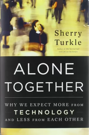 ALONE TOGETHER : WHY WE EXPECT MORE FROM TECHNOLOGY AND LESS FROM EACH OTHER ALONE TOGETHER : WHY WE EXPECT MORE FROM TECHNOLOGY AND LESS FROM EACH OTHER