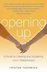 OPENING UP: A GUIDE TO CREATING AND SUSTAINING OPEN RELATIONSHIPS