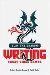 SLAY THE DRAGON: WRITING GREAT STORIES FOR VIDEO GAMES SLAY THE DRAGON: WRITING GREAT STORIES FOR VIDEO GAMES