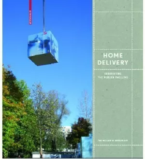 HOME DELIVERY. FABRICATING THE MODERN DWELLING