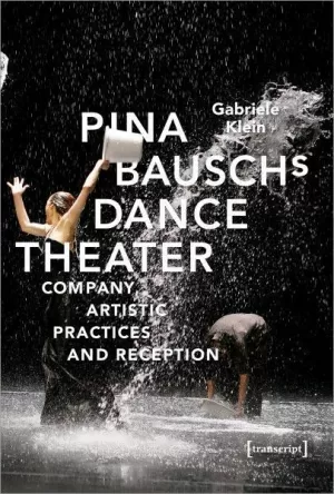 PINA BAUSCH'S DANCE THEATER: COMPANY, ARTISTIC PRACTICES AND RECEPTION PINA BAUSCH'S DANCE THEATER: COMPANY, ARTISTIC PRACTICES AND RECEPTION
