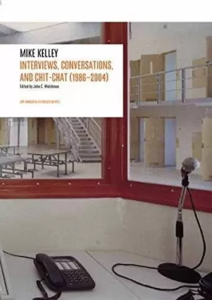 MIKE KELLEY - INTERVIEWS, CONVERSATIONS AND CHIT-CHAT (1986-2004) MIKE KELLEY - INTERVIEWS, CONVERSATIONS AND CHIT-CHAT (1986-2004)