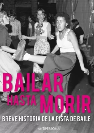 BAILAR HASTA MORIR: BREVE HISTORIA DE LA PISTA DE BAILE BAILAR HASTA MORIR: BREVE HISTORIA DE LA PISTA DE BAILE