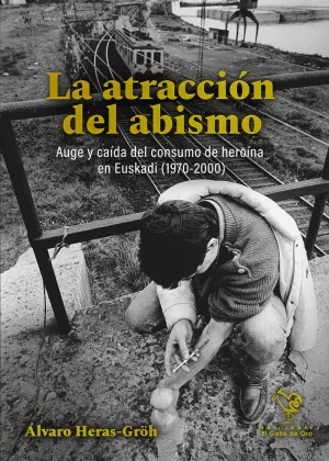LA ATRACCION DEL ABISMO: AUGE Y CAÍDA DEL CONSUMO DE HEROÍNA EN EUSKADI (1970-2000) LA ATRACCION DEL ABISMO: AUGE Y CAÍDA DEL CONSUMO DE HEROÍNA EN EUSKADI (1970-2000)