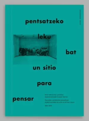 PENTSATZEKO LEKU BAT / UN SITIO PARA PENSAR / ARTE-ESKOLA ETA PRAKTIKA ESPERIMENTALAK EUSKAL HERRIAN (1957-1979) ; UN SITIO PA