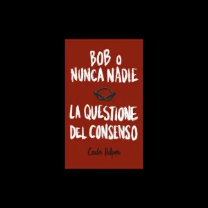 BOB O NUNCA NADIE - LA QUESTIONE DEL CONSENSO BOB O NUNCA NADIE - LA QUESTIONE DEL CONSENSO