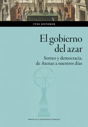 EL GOBIERNO DEL AZAR. SORTEO Y DEMOCRACIA DE ATENAS A NUESTROS DÍAS EL GOBIERNO DEL AZAR. SORTEO Y DEMOCRACIA DE ATENAS A NUESTROS DÍAS