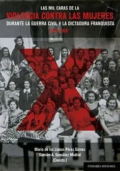 LAS MIL CARAS DE LA VIOLENCIA CONTRA LAS MUJERES DURANTE LA GUERRA CIVIL Y LA DI LAS MIL CARAS DE LA VIOLENCIA CONTRA LAS MUJERES DURANTE LA GUERRA CIVIL Y LA DI