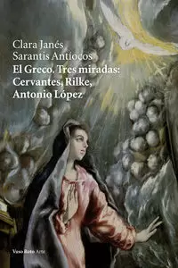 EL GRECO. TRES MIRADAS: CERVANTES, RILKE, ANTONIO LÓPEZ EL GRECO. TRES MIRADAS: CERVANTES, RILKE, ANTONIO LÓPEZ