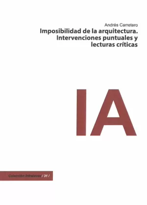 IMPOSIBILIDAD DE LA ARQUITECTURA. INTERVENCIONES PUNTUALES Y LECTURAS CRÍTICAS IMPOSIBILIDAD DE LA ARQUITECTURA. INTERVENCIONES PUNTUALES Y LECTURAS CRÍTICAS