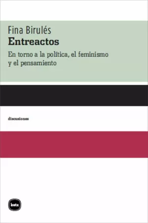 ENTREACTOS: EN TORNO A LA POLÍTICA, EL FEMINISMO Y EL PENSAMIENTO ENTREACTOS: EN TORNO A LA POLÍTICA, EL FEMINISMO Y EL PENSAMIENTO