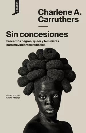 SIN CONCESIONES. PRECEPTOS NEGROS, QUEER Y FEMINISTAS PARA MOVIMIENTOS RADICALES SIN CONCESIONES. PRECEPTOS NEGROS, QUEER Y FEMINISTAS PARA MOVIMIENTOS RADICALES