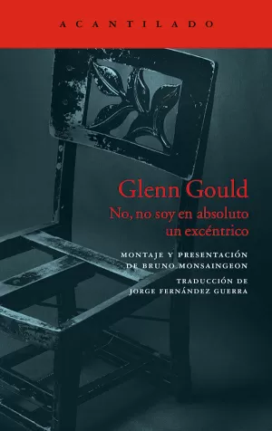 GLENN GOULD. NO, NO SOY EN ABSOLUTO UN EXCÉNTRICO