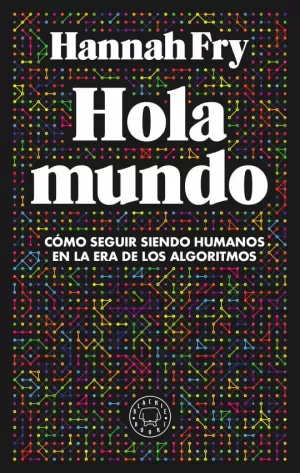 HOLA MUNDO: CÓMO SEGUIR SIENDO HUMANOS EN LA ERA DE LOS ALGORITMOS HOLA MUNDO: CÓMO SEGUIR SIENDO HUMANOS EN LA ERA DE LOS ALGORITMOS