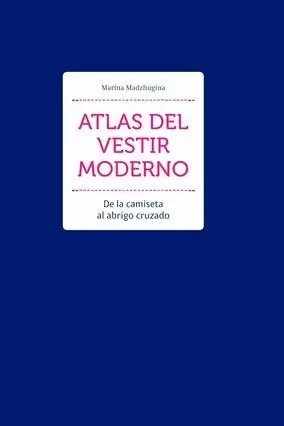 ATLAS DEL VESTIR MODERNO - DE LA CAMISETA AL ABRIGO CRUZADO ATLAS DEL VESTIR MODERNO - DE LA CAMISETA AL ABRIGO CRUZADO