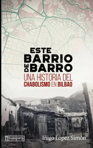 ESTE BARRIO DE BARRO: UNA HISTORIA DEL CHABOLISMO EN BILBAO ESTE BARRIO DE BARRO: UNA HISTORIA DEL CHABOLISMO EN BILBAO