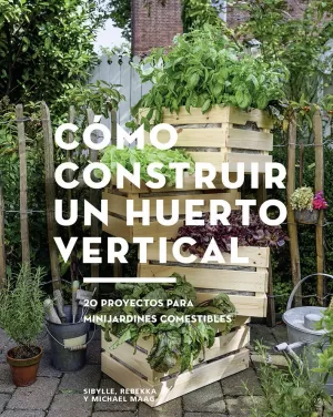 CÓMO CONSTRUIR UN HUERTO VERTICAL. 20 PROYECTOS PARA MINIJARDINES COMESTIBLES CÓMO CONSTRUIR UN HUERTO VERTICAL. 20 PROYECTOS PARA MINIJARDINES COMESTIBLES