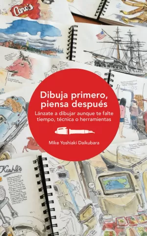 DIBUJA PRIMERO, PIENSA DESPUÉS: LÁNZATE A DIBUJAR AUNQUE TE FALTE TIEMPO, TÉCNICA O HERRAMIENTAS DIBUJA PRIMERO, PIENSA DESPUÉS: LÁNZATE A DIBUJAR AUNQUE TE FALTE TIEMPO, TÉCNICA O HERRAMIENTAS