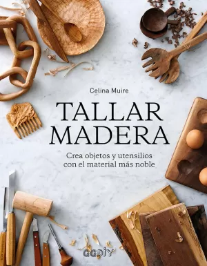 TALLAR MADERA: CREA OBJETOS Y UTENSILIOS CON EL MATERIAL MÁS NOBLE TALLAR MADERA: CREA OBJETOS Y UTENSILIOS CON EL MATERIAL MÁS NOBLE