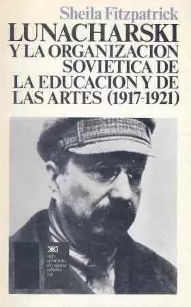LUNACHARSKI Y LA ORGANIZACIÓN SOVIÉTICA DE LA EDUCACIÓN Y DE LAS ARTES. (1917-19 LUNACHARSKI Y LA ORGANIZACIÓN SOVIÉTICA DE LA EDUCACIÓN Y DE LAS ARTES. (1917-19