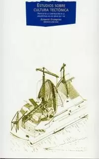 ESTUDIOS SOBRE CULTURA TECTÓNICA: POÉTICAS DE LA CONSTRUCCIÓN EN LA ARQUITECTURA DE LOS SIGLOS XIX Y XX ESTUDIOS SOBRE CULTURA TECTÓNICA: POÉTICAS DE LA CONSTRUCCIÓN EN LA ARQUITECTURA DE LOS SIGLOS XIX Y XX