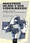 NUESTROS HIJOS Y SUS VIDEOJUEGOS: SABER CUÁL ES SU RELACIÓN Y ENTENDERLA NUESTROS HIJOS Y SUS VIDEOJUEGOS: SABER CUÁL ES SU RELACIÓN Y ENTENDERLA