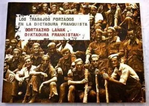 TRABAJOS FORZADOS EN LA DICTADURA FRANQUISTA = BORTXAZKO LANAK FRANCOREN DIKTADU