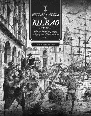 HISTORIA NEGRA DE BILBAO (1550-1810)  REBELDES, BANDOLEROS, BRUJAS, VERDUGOS Y OTROS VILLANOS MODERNOS