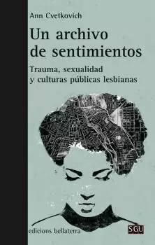 UN ARCHIVO DE SENTIMIENTOS: TRAUMA, SEXUALIDAD Y CULTURAS PÚBLICAS LESBIANAS UN ARCHIVO DE SENTIMIENTOS: TRAUMA, SEXUALIDAD Y CULTURAS PÚBLICAS LESBIANAS