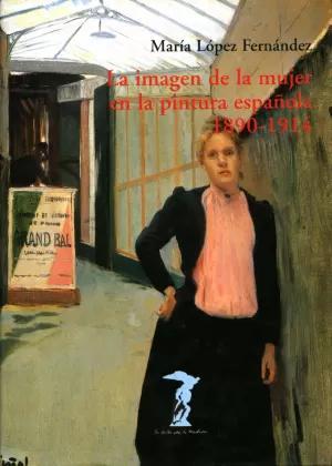 LA IMAGEN DE LA MUJER EN LA PINTURA ESPAÑOLA, 1890-1914 LA IMAGEN DE LA MUJER EN LA PINTURA ESPAÑOLA, 1890-1914
