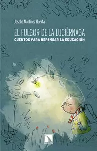 EL FULGOR DE LA LUCIÉRNAGA: CUENTOS PARA REPENSAR LA EDUCACIÓN EL FULGOR DE LA LUCIÉRNAGA: CUENTOS PARA REPENSAR LA EDUCACIÓN
