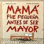 MAMÁ FUE PEQUEÑA ANTES DE SER MAYOR MAMÁ FUE PEQUEÑA ANTES DE SER MAYOR