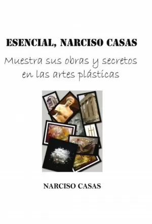 ESENCIAL, NARCISO CASAS - MUESTRA SUS OBRAS Y SECRETOS EN LAS ARTES PLÁSTICAS (E ESENCIAL, NARCISO CASAS - MUESTRA SUS OBRAS Y SECRETOS EN LAS ARTES PLÁSTICAS (E