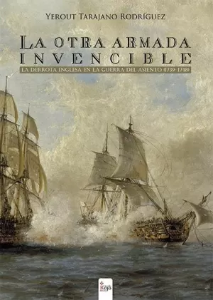 LA OTRA ARMADA INVENCIBLE: LA DERROTA INGLESA EN LA GUERRA DEL ASIENTO (1739-174 LA OTRA ARMADA INVENCIBLE: LA DERROTA INGLESA EN LA GUERRA DEL ASIENTO (1739-174
