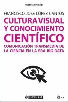 CULTURA VISUAL Y CONOCIMIENTO CIENTÍFICO . COMUNICACIÓN TRANSMEDIA DE LA CIENCIA EN LA ERA BIG DATA CULTURA VISUAL Y CONOCIMIENTO CIENTÍFICO . COMUNICACIÓN TRANSMEDIA DE LA CIENCIA EN LA ERA BIG DATA