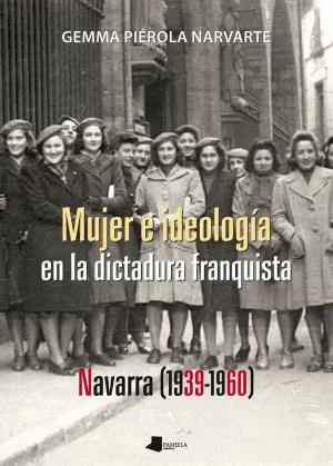 MUJER E IDEOLOGÍA EN LA DICTADURA FRANQUISTA: NAVARRA (1939-1960) MUJER E IDEOLOGÍA EN LA DICTADURA FRANQUISTA: NAVARRA (1939-1960)