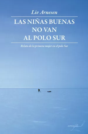 LAS NIÑAS BUENAS NO VAN AL POLO SUR: RELATO DE LA PRIMERA MUJER EN EL POLO SUR LAS NIÑAS BUENAS NO VAN AL POLO SUR: RELATO DE LA PRIMERA MUJER EN EL POLO SUR