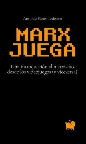 MARX JUEGA: UNA INTRODUCCIÓN AL MARXISMO DESDE LOS VIDEOJUEGOS (Y VICEVERSA) MARX JUEGA: UNA INTRODUCCIÓN AL MARXISMO DESDE LOS VIDEOJUEGOS (Y VICEVERSA)