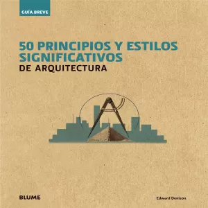 GUÍA BREVE. 50 PRINCIPIOS Y ESTILOS SIGNIFICATIVOS DE ARQUITECTURA GUÍA BREVE. 50 PRINCIPIOS Y ESTILOS SIGNIFICATIVOS DE ARQUITECTURA