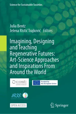 IMAGINING, DESIGNING AND TEACHING REGENERATIVE FUTURES: ART-SCIENCE APPROACHES AND INSPIRATIONS FROM AROUND THE WORLD IMAGINING, DESIGNING AND TEACHING REGENERATIVE FUTURES: ART-SCIENCE APPROACHES AND INSPIRATIONS FROM AROUND THE WORLD