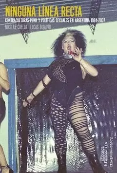 NINGUNA LÍNEA RECTA: CONTRACULTURAS PUNK Y POLÍTICAS SEXUALES EN ARGENTINA 1984-2007 NINGUNA LÍNEA RECTA: CONTRACULTURAS PUNK Y POLÍTICAS SEXUALES EN ARGENTINA 1984-2007